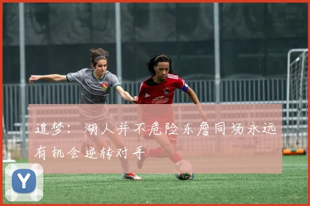 追梦：湖人并不危险东詹同场永远有机会逆转对手