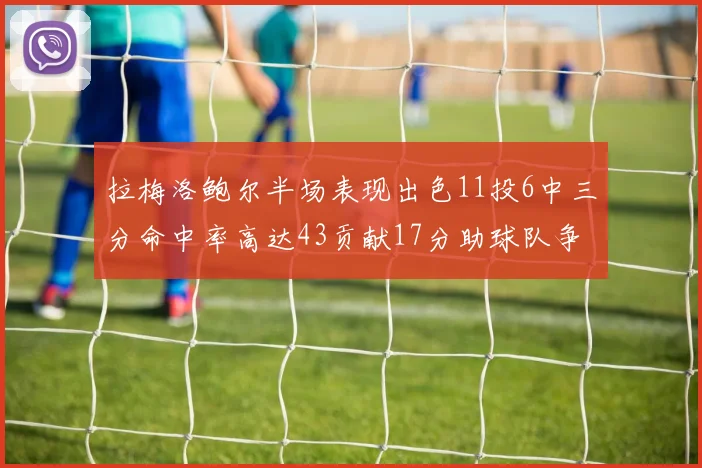 拉梅洛鲍尔半场表现出色11投6中三分命中率高达43贡献17分助球队争胜