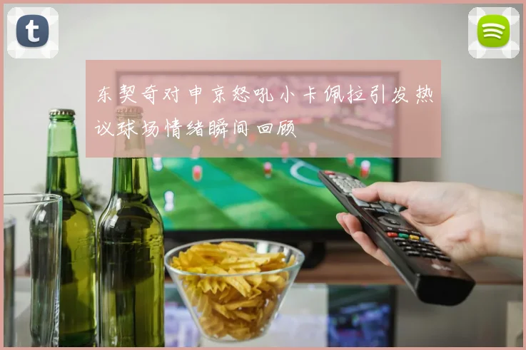 东契奇对申京怒吼小卡佩拉引发热议球场情绪瞬间回顾