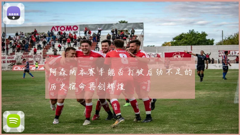 阿森纳本赛季能否打破后劲不足的历史宿命再创辉煌