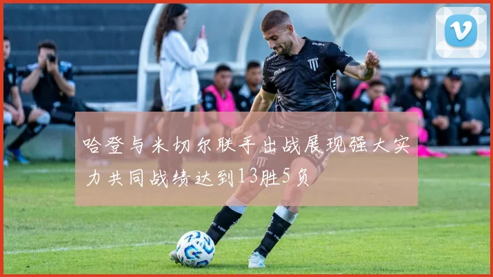 哈登与米切尔联手出战展现强大实力共同战绩达到13胜5负